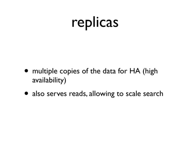replicas
• multiple copies of the data for HA (high
availability)
• also serves reads, allowing to scale search

