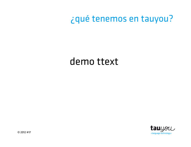 © 2012 #17
¿qué tenemos en tauyou?
demo ttext
