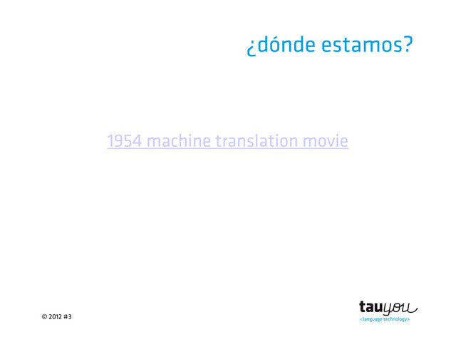 © 2012 #3
¿dónde estamos?
1954 machine translation movie
