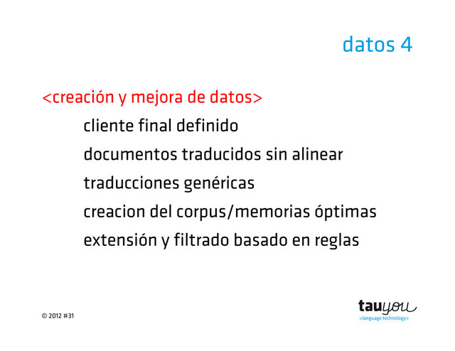 © 2012 #31
datos 4

cliente final definido
documentos traducidos sin alinear
traducciones genéricas
creacion del corpus/memorias óptimas
extensión y filtrado basado en reglas
