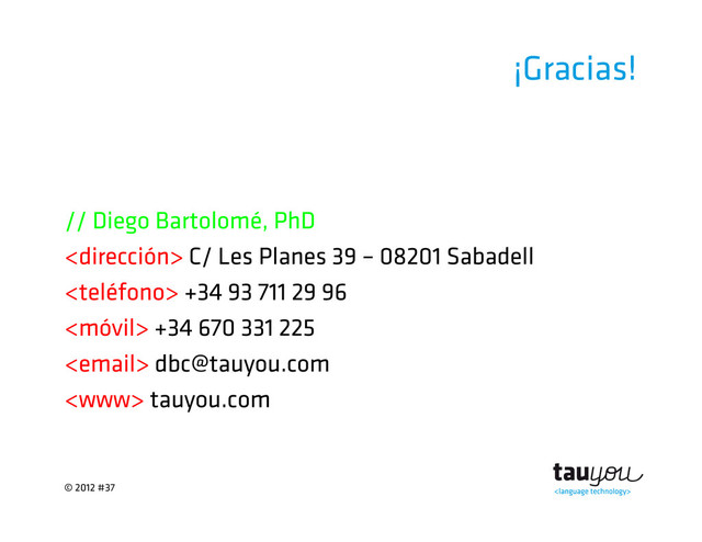 © 2012 #37
¡Gracias!
// Diego Bartolomé, PhD
 C/ Les Planes 39 – 08201 Sabadell
 +34 93 711 29 96
 +34 670 331 225
 dbc@tauyou.com
 tauyou.com

