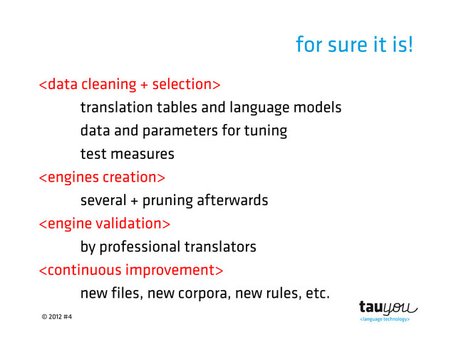 © 2012 #4
for sure it is!

translation tables and language models
data and parameters for tuning
test measures

several + pruning afterwards

by professional translators

new files, new corpora, new rules, etc.
