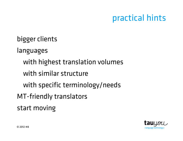 © 2012 #8
practical hints
bigger clients
languages
with highest translation volumes
with similar structure
with specific terminology/needs
MT-friendly translators
start moving
