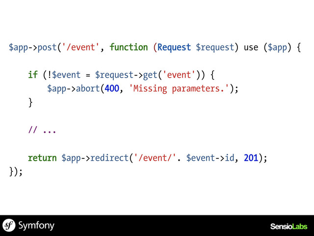 $app->post('/event', function (Request $request) use ($app) {
if (!$event = $request->get('event')) {
$app->abort(400, 'Missing parameters.');
}
// ...
return $app->redirect('/event/'. $event->id, 201);
});

