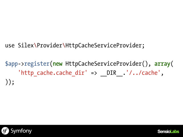 use Silex\Provider\HttpCacheServiceProvider;
$app->register(new HttpCacheServiceProvider(), array(
'http_cache.cache_dir' => __DIR__.'/../cache',
));
