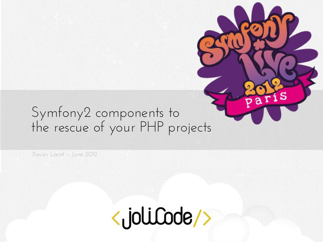 Xavier Lacot – June 2012
Symfony2 components to
the rescue of your PHP projects
