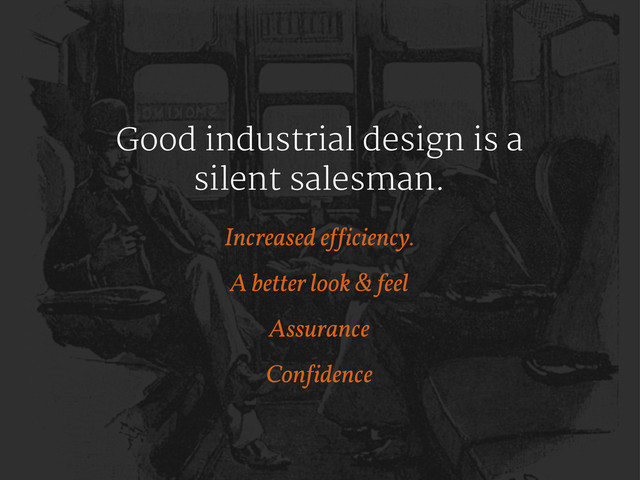 Good industrial design is a
silent salesman.
Increased e!!iciency.
A better look & feel
Assurance
Con!idence

