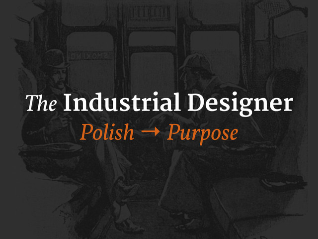 The Industrial Designer
Polish → Purpose
