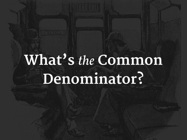 What’s the Common
Denominator?
