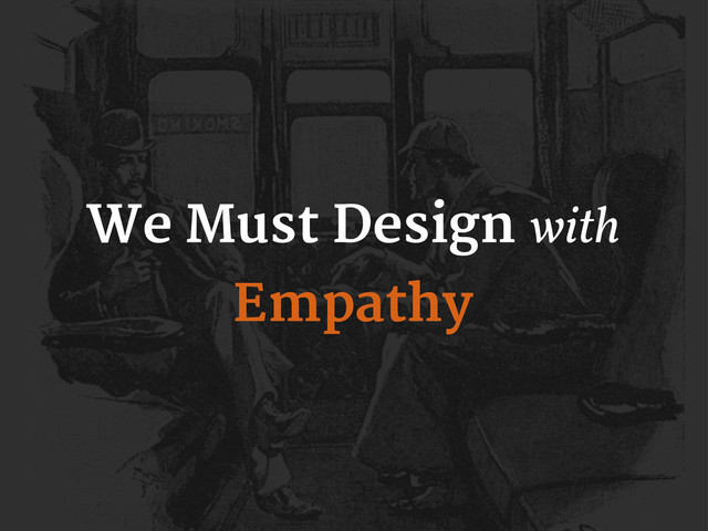 We Must Design with
Empathy
