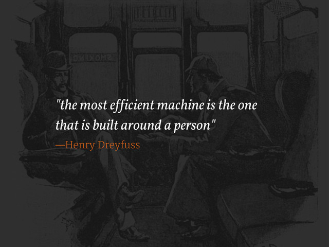 "the most e!!icient machine is the one
that is built around a person"
—Henry Dreyfuss
