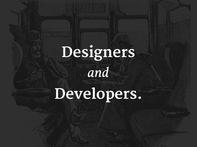 Designers
and
Developers.
