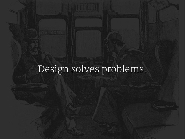 Design solves problems.
