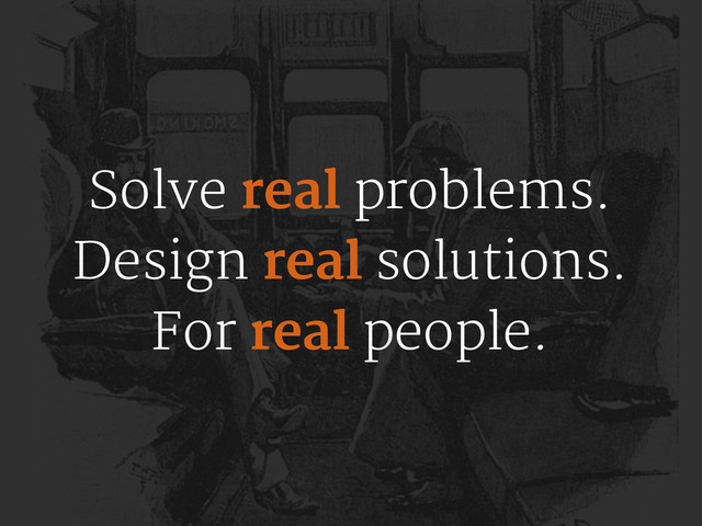 Solve real problems.
Design real solutions.
For real people.
