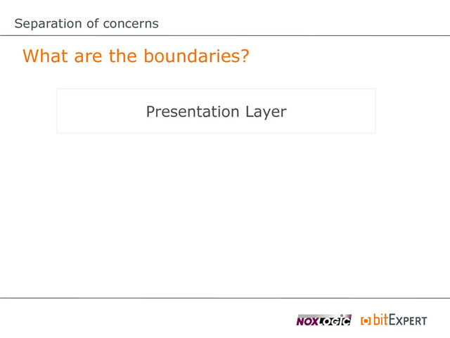 Separation of concerns
What are the boundaries?
Presentation Layer
