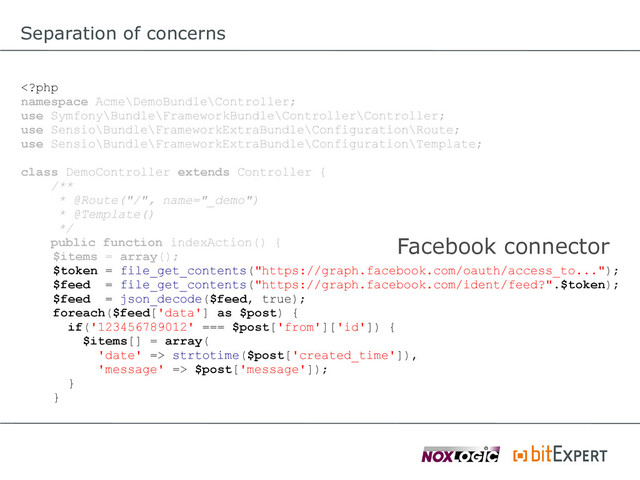 Separation of concerns
 strtotime($post['created_time']),
'message' => $post['message']);
}
}
Facebook connector
