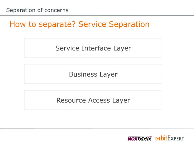 Separation of concerns
How to separate? Service Separation
Service Interface Layer
Business Layer
Resource Access Layer
