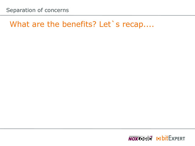 Separation of concerns
What are the benefits? Let`s recap....
