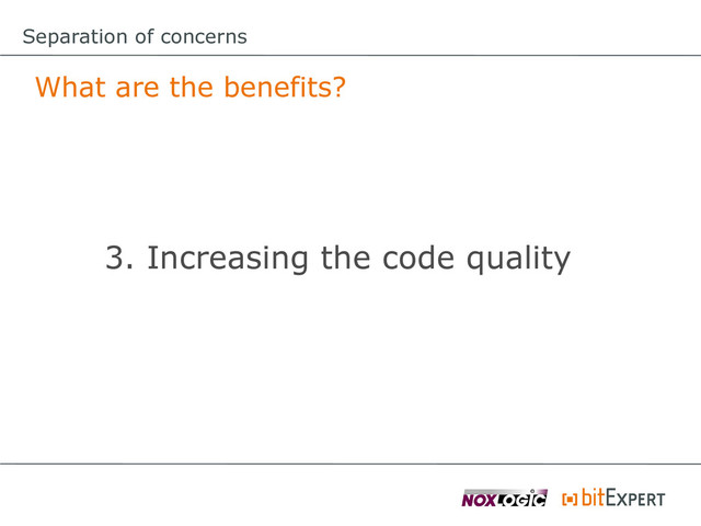Separation of concerns
What are the benefits?
3. Increasing the code quality
