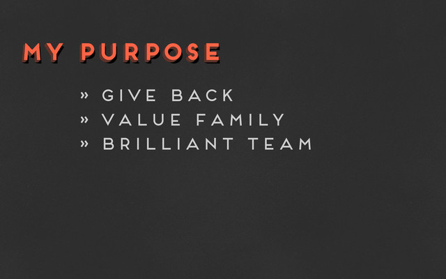 my purpose
my purpose
my purpose
» give back
» value family
» brilliant team
