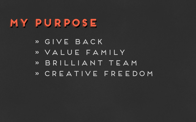 my purpose
my purpose
my purpose
» give back
» value family
» brilliant team
» creative freedom
