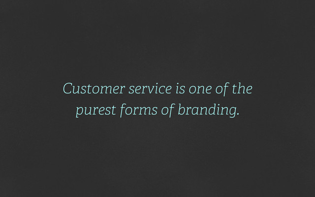 Customer service is one of the
purest forms of branding.
