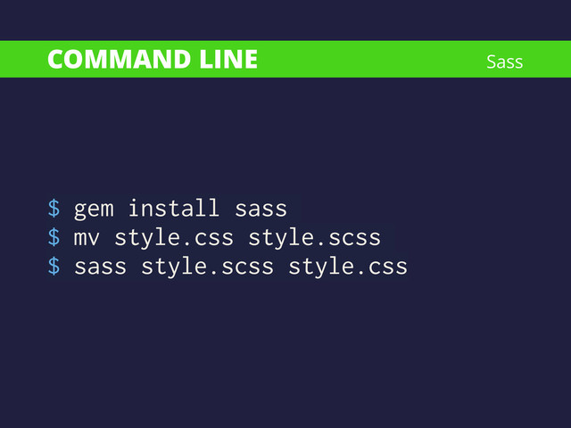COMMAND LINE
$ gem install sass
$ mv style.css style.scss
$ sass style.scss style.css
Sass
