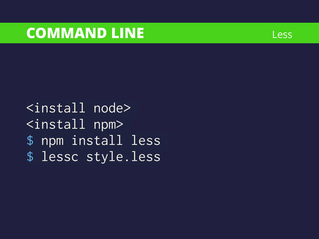 COMMAND LINE


$ npm install less
$ lessc style.less
Less
