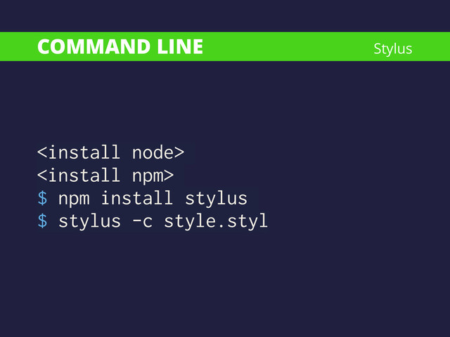 COMMAND LINE


$ npm install stylus
$ stylus -c style.styl
Stylus
