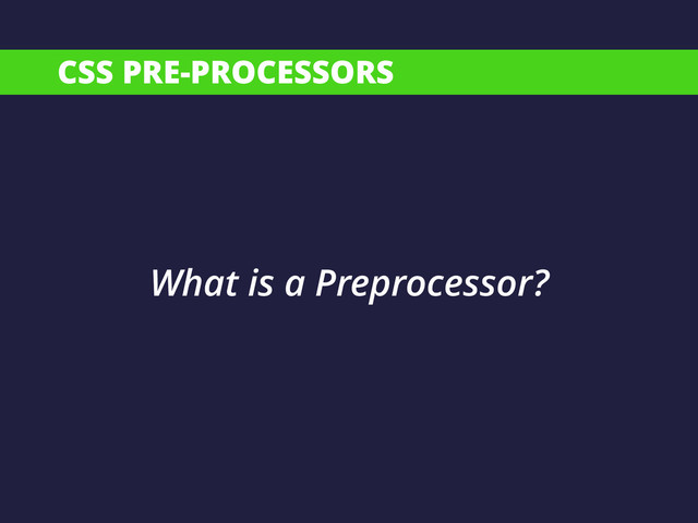 CSS PRE-PROCESSORS
What is a Preprocessor?
