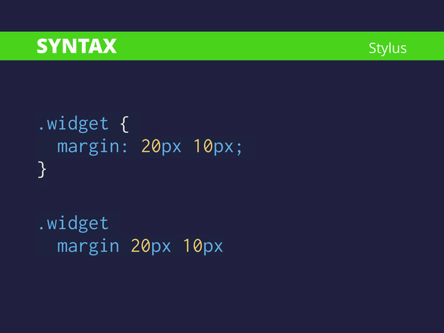 SYNTAX
.widget {
margin: 20px 10px;
}
!
.widget
margin 20px 10px
Stylus
