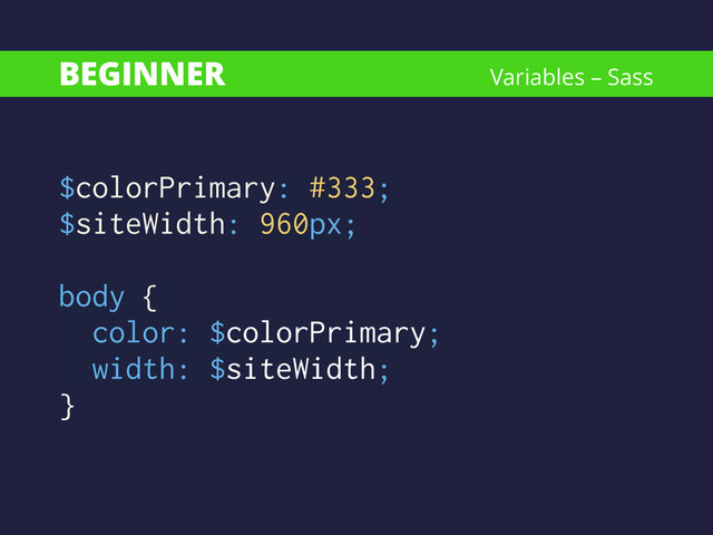 BEGINNER
$colorPrimary: #333;
$siteWidth: 960px;
!
body {
color: $colorPrimary;
width: $siteWidth;
}
Variables – Sass
