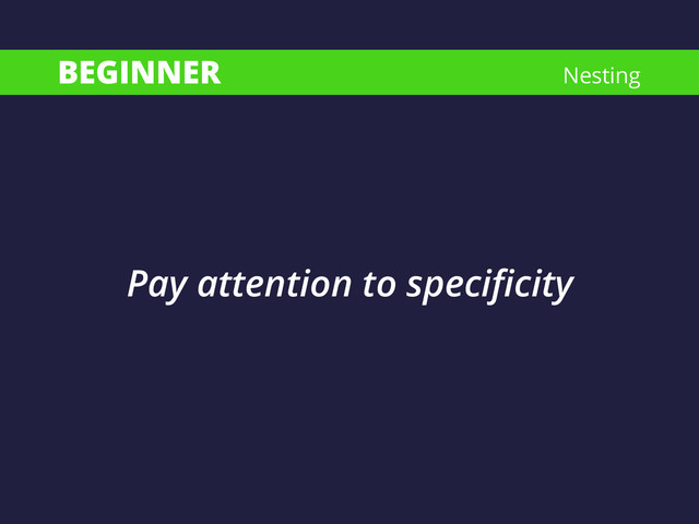 BEGINNER Nesting
Pay attention to speciﬁcity
