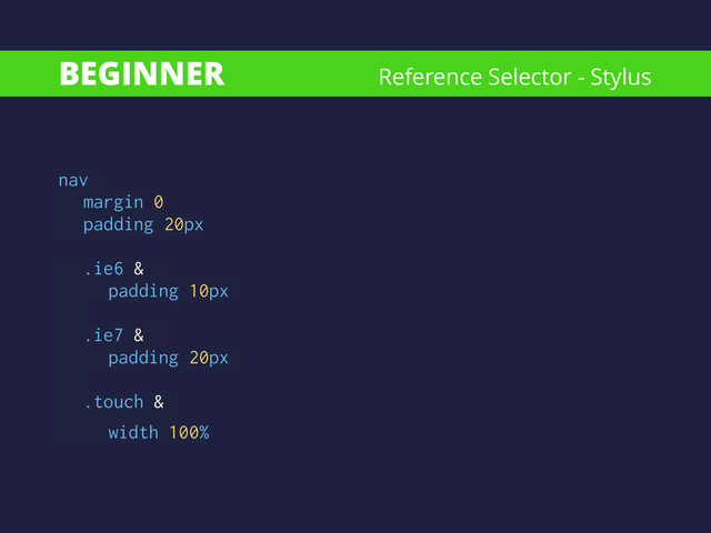 BEGINNER
nav
margin 0
padding 20px
!
.ie6 &
padding 10px
.ie7 &
padding 20px
 
.touch &
width 100%
Reference Selector - Stylus
