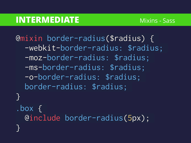 INTERMEDIATE
@mixin border-radius($radius) {
-webkit-border-radius: $radius;
-moz-border-radius: $radius;
-ms-border-radius: $radius;
-o-border-radius: $radius;
border-radius: $radius;
}
.box {
@include border-radius(5px);
}
Mixins - Sass
