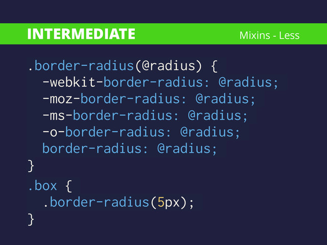INTERMEDIATE
.border-radius(@radius) {
-webkit-border-radius: @radius;
-moz-border-radius: @radius;
-ms-border-radius: @radius;
-o-border-radius: @radius;
border-radius: @radius;
}
.box {
.border-radius(5px);
}
Mixins - Less
