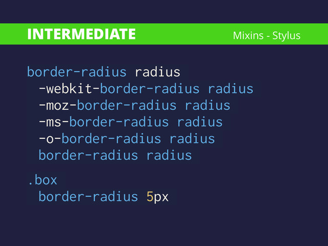 INTERMEDIATE
border-radius radius
-webkit-border-radius radius
-moz-border-radius radius
-ms-border-radius radius
-o-border-radius radius
border-radius radius
!
.box
border-radius 5px
Mixins - Stylus

