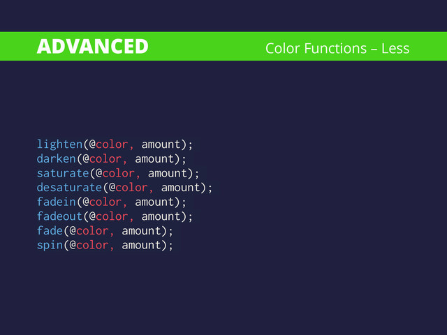 ADVANCED
lighten(@color, amount);
darken(@color, amount);
saturate(@color, amount);
desaturate(@color, amount);
fadein(@color, amount);
fadeout(@color, amount);
fade(@color, amount);
spin(@color, amount);
Color Functions – Less
