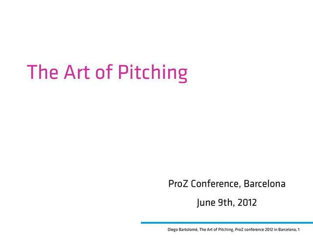 Diego Bartolomé, The Art of Pitching, ProZ conference 2012 in Barcelona, 1
The Art of Pitching
ProZ Conference, Barcelona
June 9th, 2012
