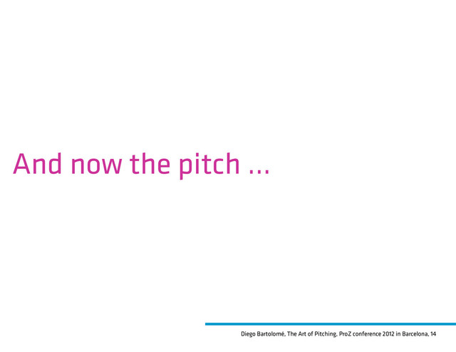 Diego Bartolomé, The Art of Pitching, ProZ conference 2012 in Barcelona, 14
And now the pitch ...

