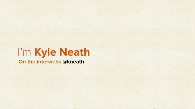 I’m Kyle Neath
On the interwebs @kneath
