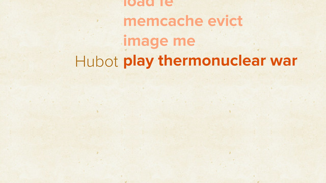 Hubot
load fe
memcache evict
image me
play thermonuclear war
