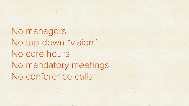 No managers
No top-down “vision”
No core hours
No mandatory meetings
No conference calls
