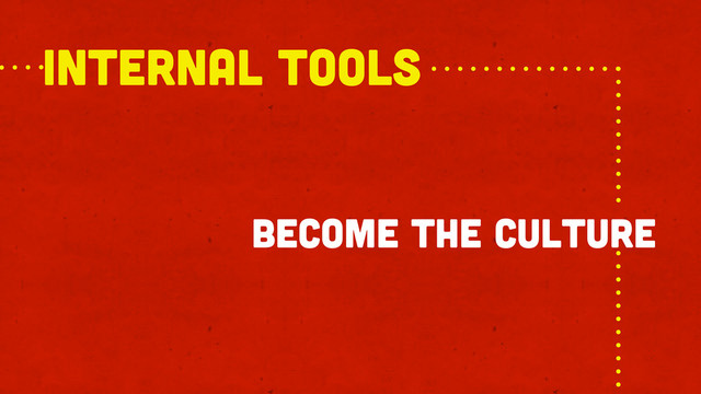become the culture
internal TOOLS
