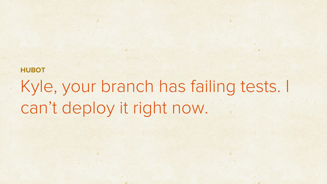 Kyle, your branch has failing tests. I
can’t deploy it right now.
HUBOT
