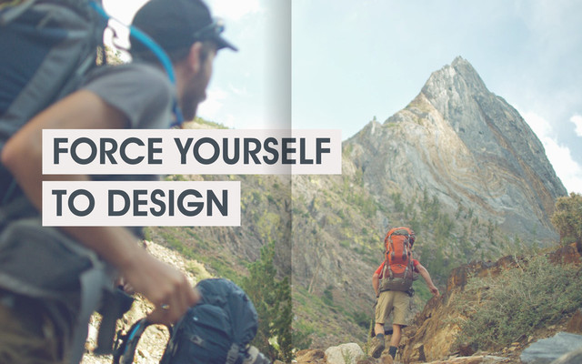 FORCE YOURSELF
TO DESIGN
