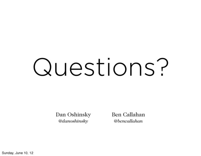 Questions?
Ben Callahan
@bencallahan
Dan Oshinsky
@danoshinsky
Sunday, June 10, 12
