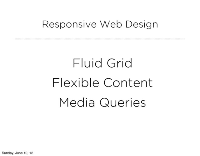 Fluid Grid
Flexible Content
Media Queries
Responsive Web Design
Sunday, June 10, 12

