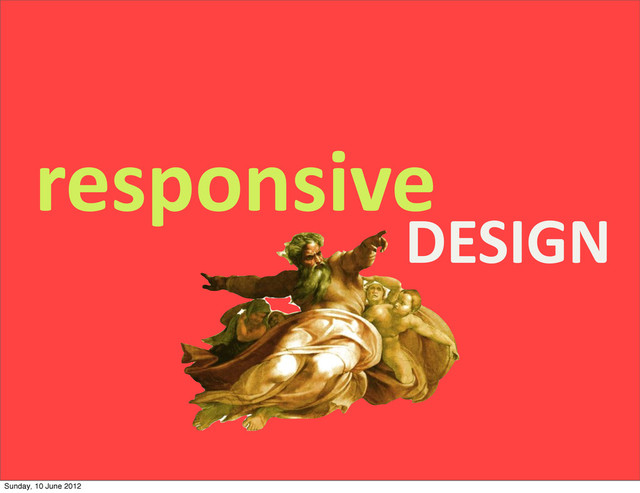 responsive
DESIGN
Sunday, 10 June 2012
