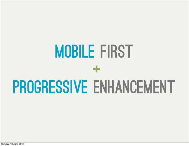 Mobile first
+
progressive enhancement
Sunday, 10 June 2012

